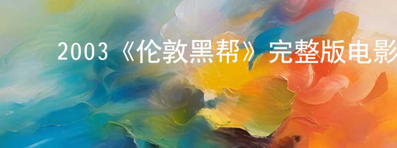 白春子的动漫综艺大全,2003《伦敦黑帮》完整版电影/在线观看/百度云-美剧天堂